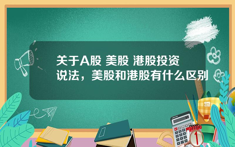 关于A股 美股 港股投资说法，美股和港股有什么区别